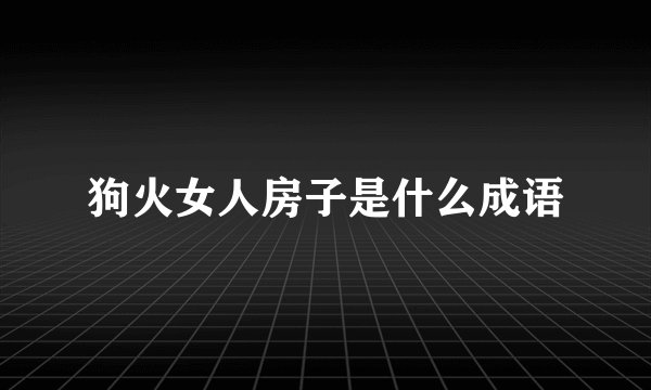 狗火女人房子是什么成语