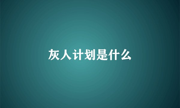 灰人计划是什么