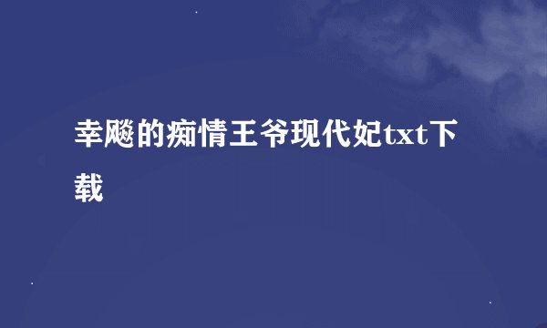 幸飚的痴情王爷现代妃txt下载