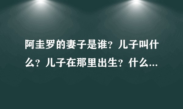 阿圭罗的妻子是谁？儿子叫什么？儿子在那里出生？什么时候出生的？