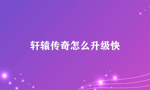 轩辕传奇怎么升级快