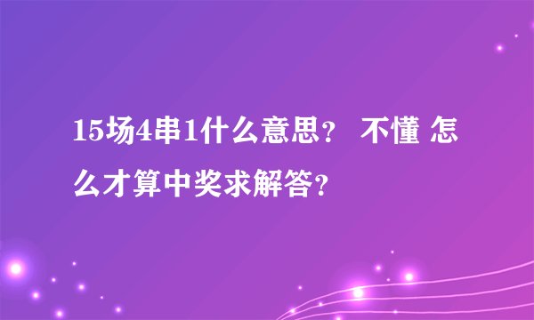 15场4串1什么意思？ 不懂 怎么才算中奖求解答？