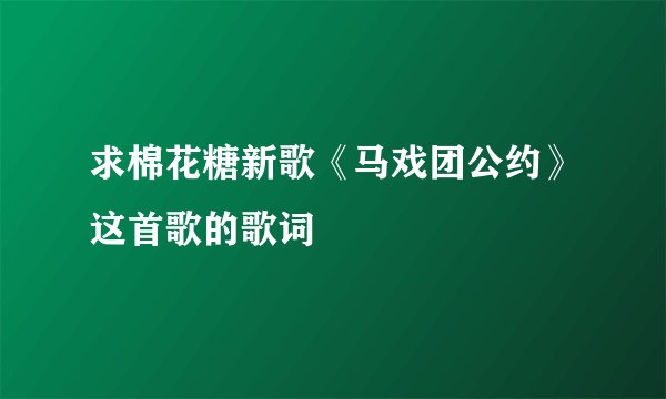 求棉花糖新歌《马戏团公约》这首歌的歌词