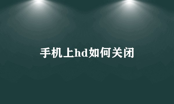 手机上hd如何关闭