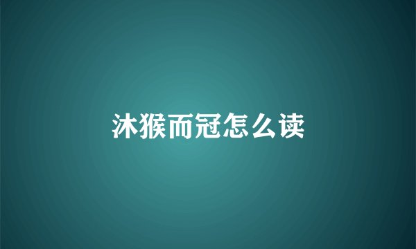 沐猴而冠怎么读