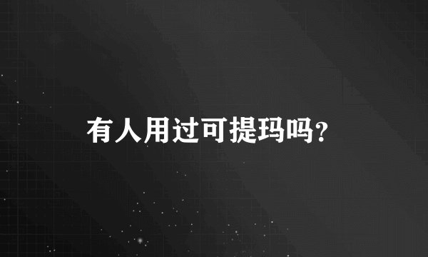 有人用过可提玛吗？