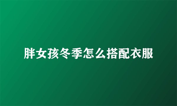 胖女孩冬季怎么搭配衣服