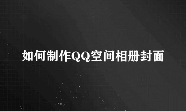 如何制作QQ空间相册封面