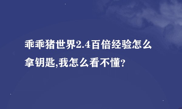 乖乖猪世界2.4百倍经验怎么拿钥匙,我怎么看不懂？