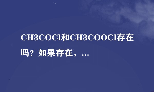 CH3COCl和CH3COOCl存在吗？如果存在，高中阶段写同分异构体时，考虑这两种结构吗，为什么