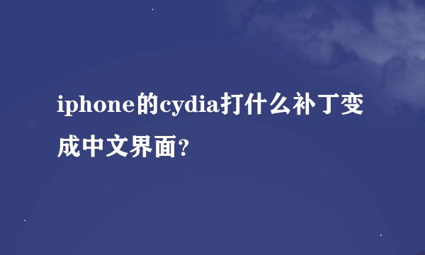 iphone的cydia打什么补丁变成中文界面？