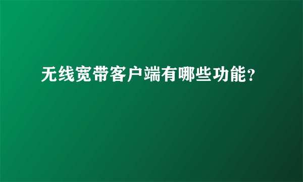 无线宽带客户端有哪些功能？