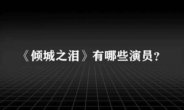 《倾城之泪》有哪些演员？