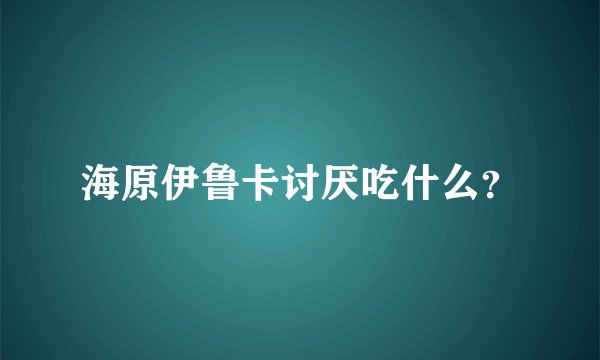 海原伊鲁卡讨厌吃什么？