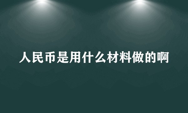 人民币是用什么材料做的啊