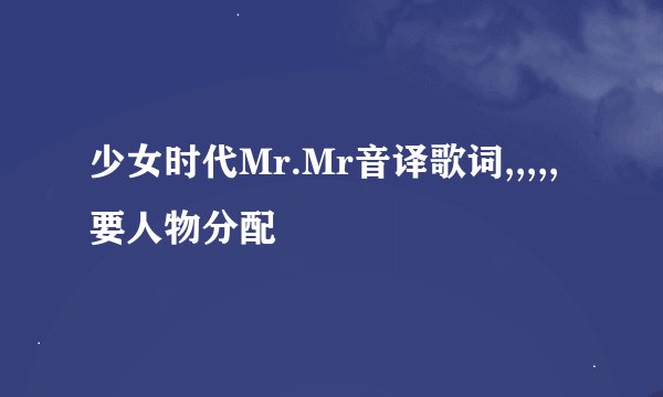 少女时代Mr.Mr音译歌词,,,,,要人物分配
