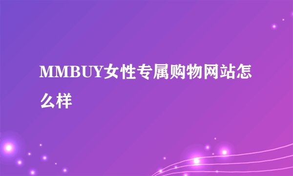 MMBUY女性专属购物网站怎么样