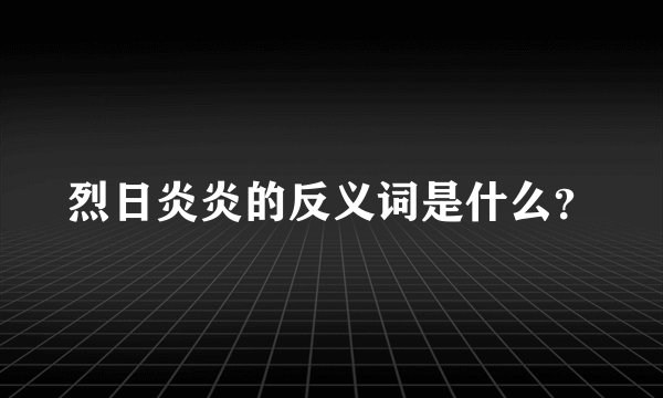 烈日炎炎的反义词是什么？