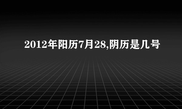 2012年阳历7月28,阴历是几号