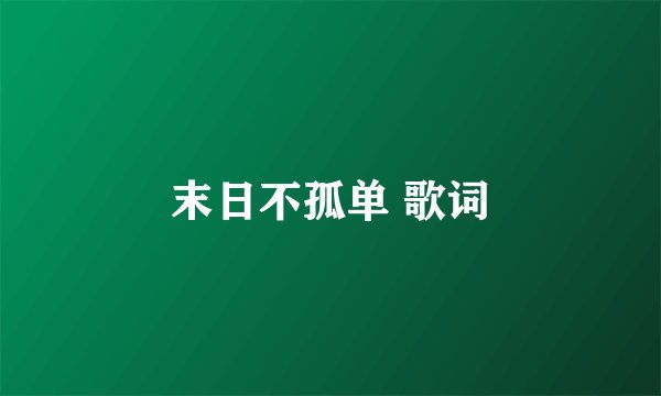 末日不孤单 歌词