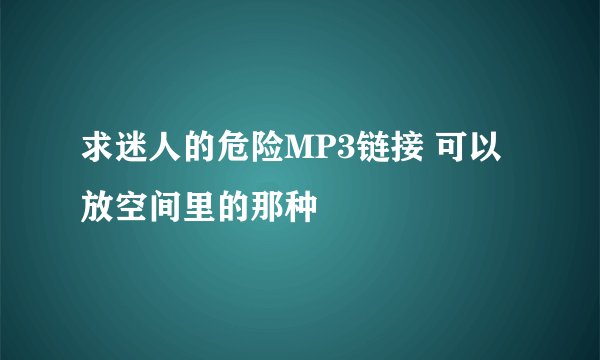 求迷人的危险MP3链接 可以放空间里的那种