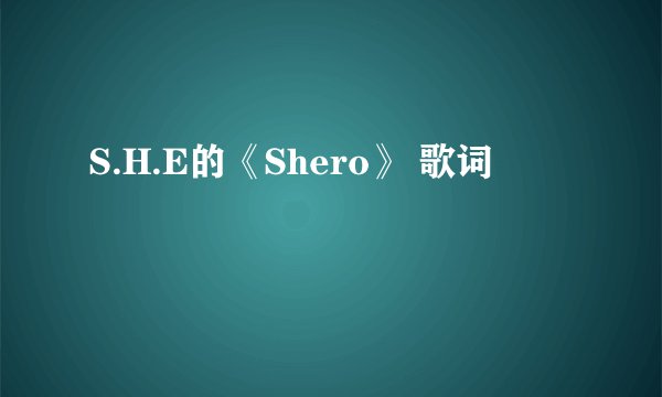 S.H.E的《Shero》 歌词