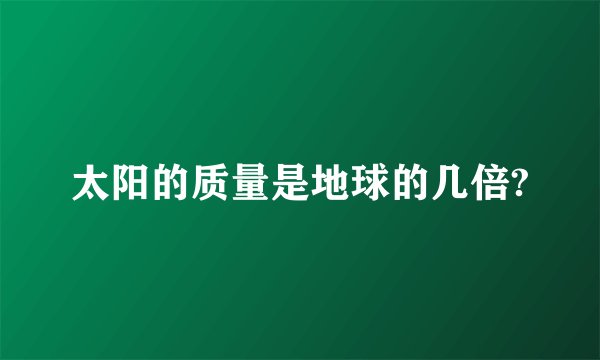 太阳的质量是地球的几倍?