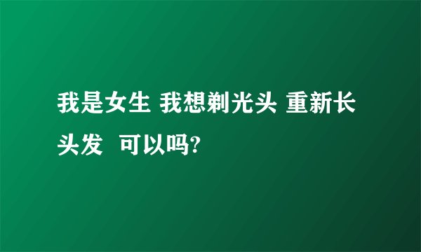 我是女生 我想剃光头 重新长头发  可以吗?