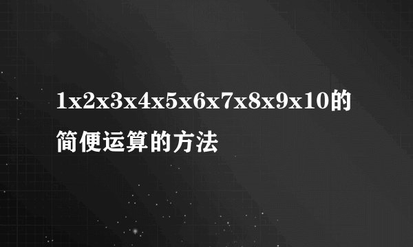 1x2x3x4x5x6x7x8x9x10的简便运算的方法