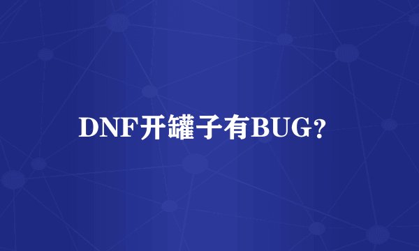 DNF开罐子有BUG？