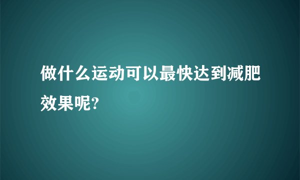 做什么运动可以最快达到减肥效果呢?