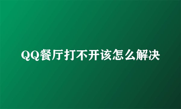 QQ餐厅打不开该怎么解决