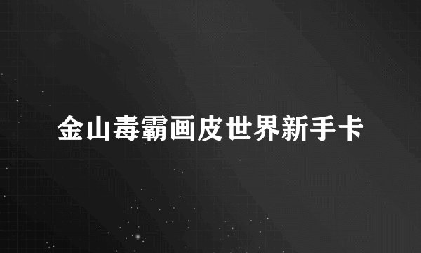 金山毒霸画皮世界新手卡