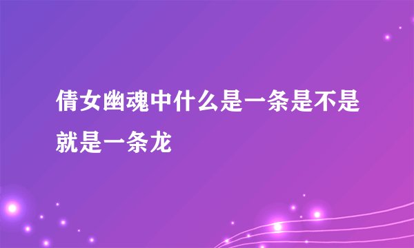 倩女幽魂中什么是一条是不是就是一条龙