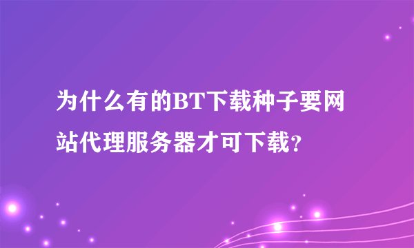 为什么有的BT下载种子要网站代理服务器才可下载？
