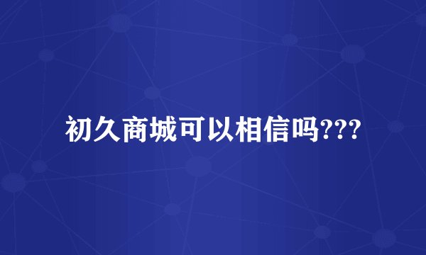 初久商城可以相信吗???