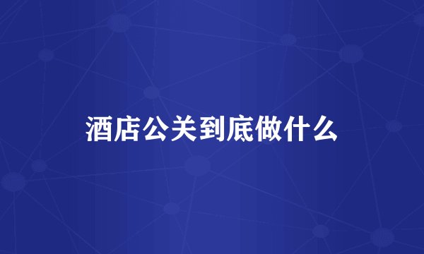 酒店公关到底做什么