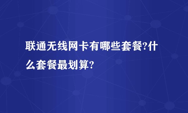 联通无线网卡有哪些套餐?什么套餐最划算?