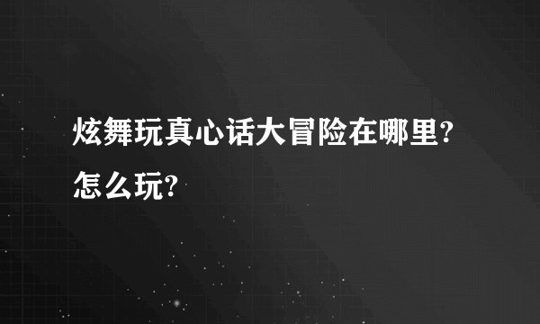 炫舞玩真心话大冒险在哪里?怎么玩?