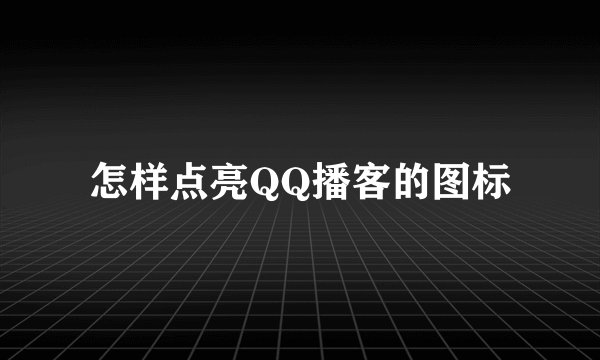 怎样点亮QQ播客的图标