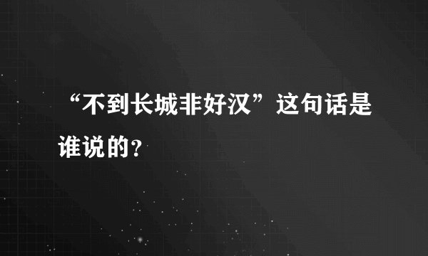“不到长城非好汉”这句话是谁说的？