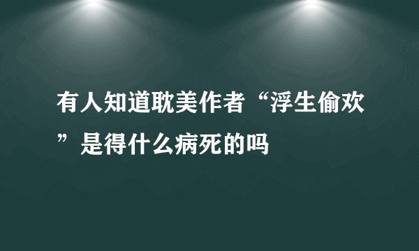 有人知道耽美作者“浮生偷欢”是得什么病死的吗