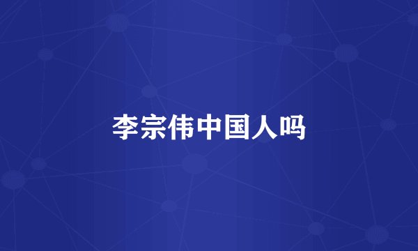 李宗伟中国人吗