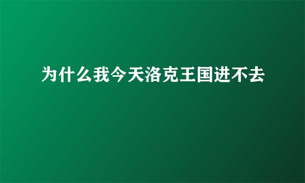 为什么我今天洛克王国进不去