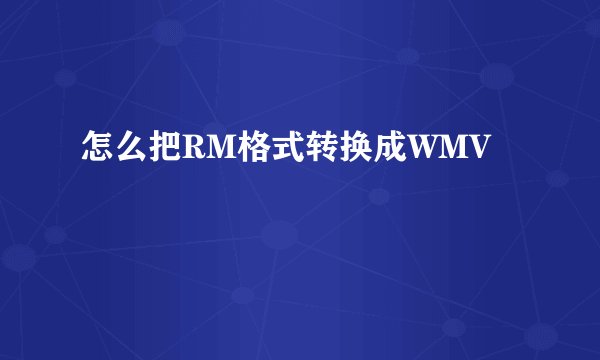 怎么把RM格式转换成WMV