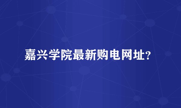 嘉兴学院最新购电网址？