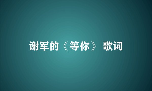 谢军的《等你》 歌词