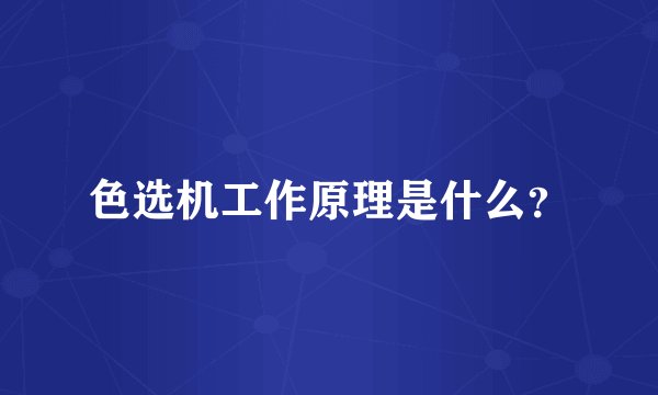 色选机工作原理是什么？