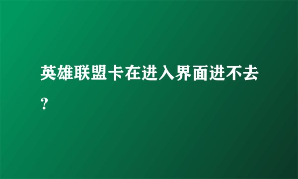 英雄联盟卡在进入界面进不去？