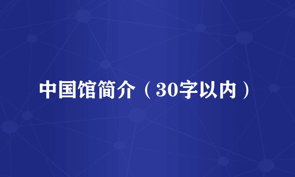 中国馆简介（30字以内）